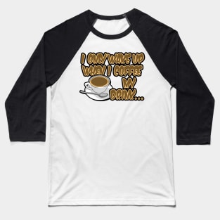 I only wake up when i coffee my drink... Baseball T-Shirt